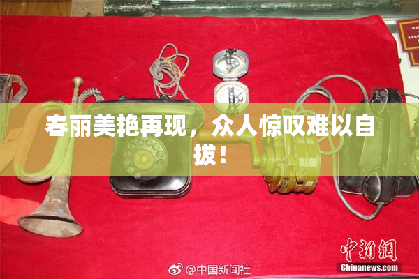 春丽美艳再现，众人惊叹难以自拔！