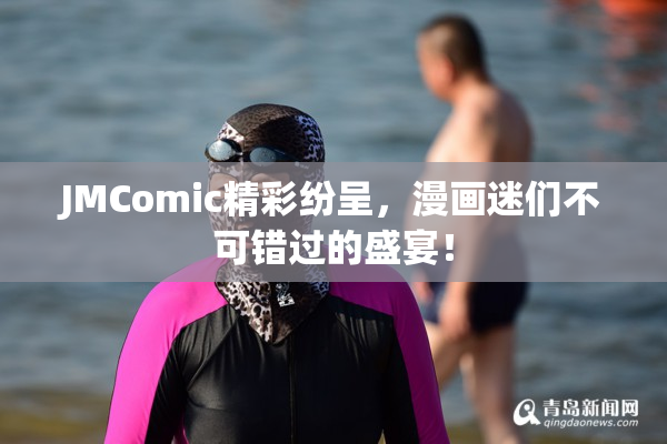 JMComic精彩纷呈，漫画迷们不可错过的盛宴！