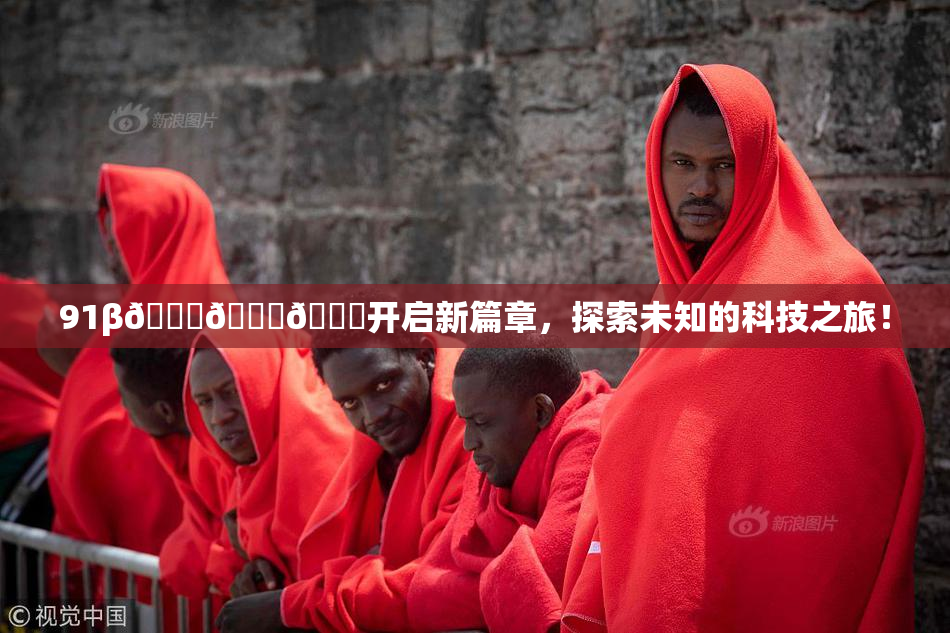 91β🍆🍆🍆开启新篇章，探索未知的科技之旅！