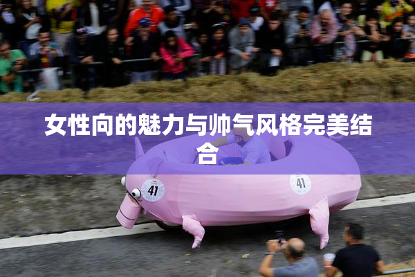 女性向的魅力与帅气风格完美结合