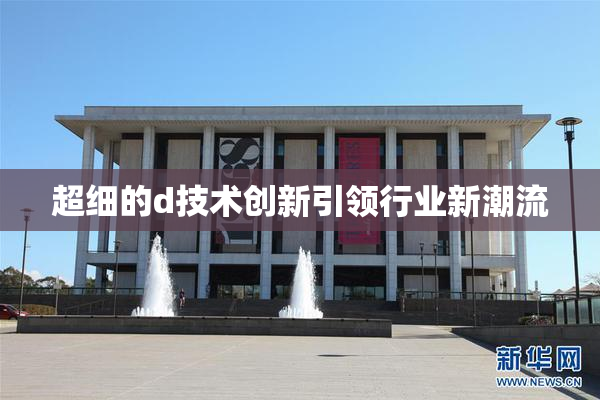 超细的d技术创新引领行业新潮流