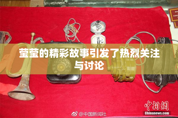 莹莹的精彩故事引发了热烈关注与讨论