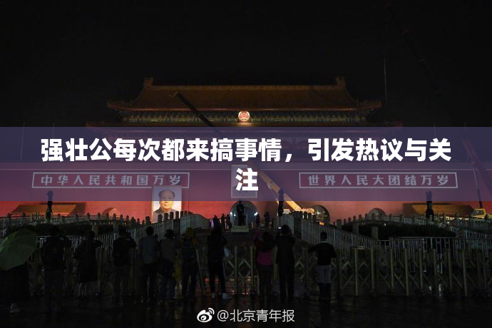 强壮公每次都来搞事情，引发热议与关注