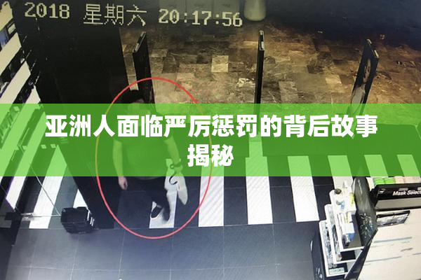 亚洲人面临严厉惩罚的背后故事揭秘