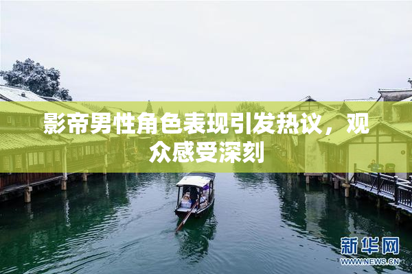 影帝男性角色表现引发热议，观众感受深刻
