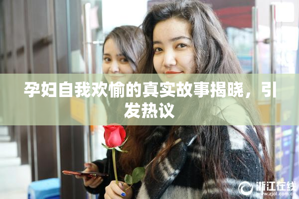 孕妇自我欢愉的真实故事揭晓，引发热议