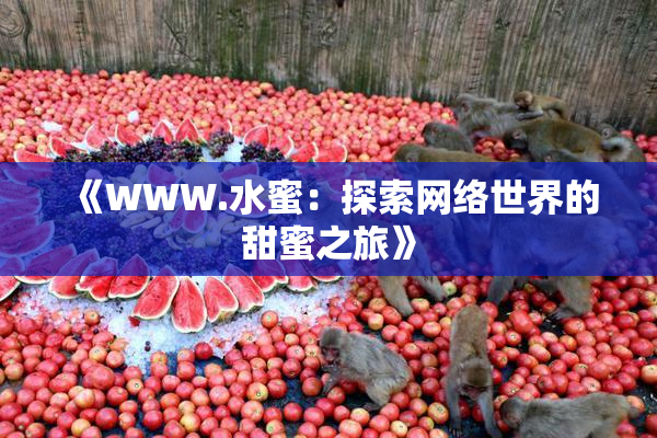 《WWW.水蜜：探索网络世界的甜蜜之旅》