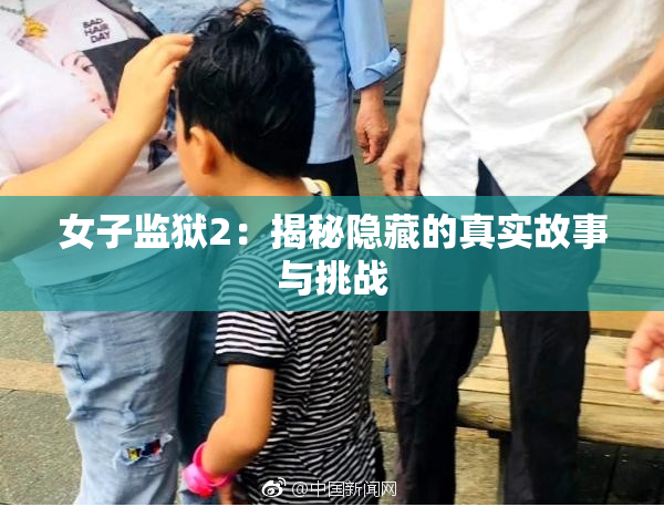 女子监狱2：揭秘隐藏的真实故事与挑战