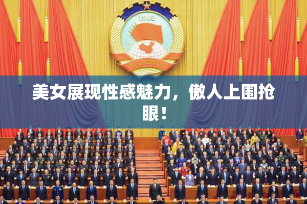 美女展现性感魅力，傲人上围抢眼！