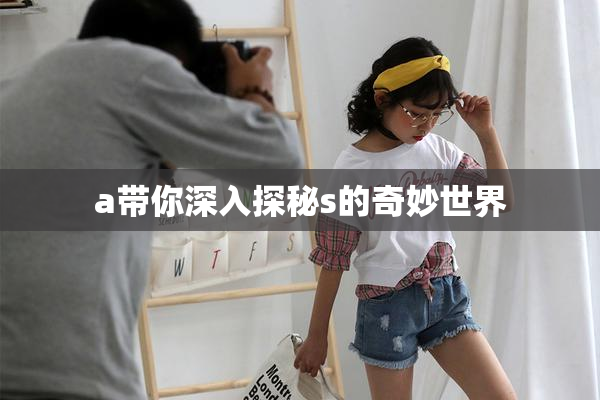 a带你深入探秘s的奇妙世界