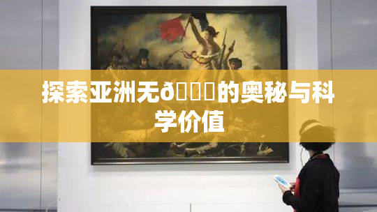 探索亚洲无🈚的奥秘与科学价值