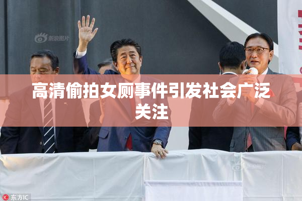 高清偷拍女厕事件引发社会广泛关注