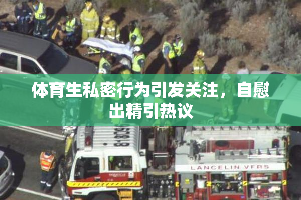 体育生私密行为引发关注，自慰出精引热议