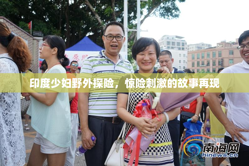 印度少妇野外探险，惊险刺激的故事再现