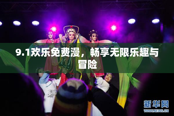 9.1欢乐免费漫，畅享无限乐趣与冒险