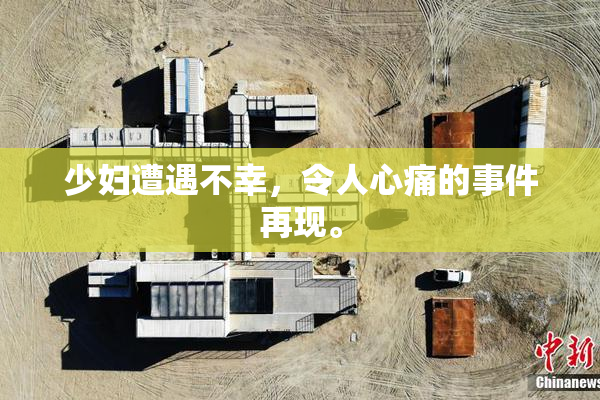 少妇遭遇不幸，令人心痛的事件再现。