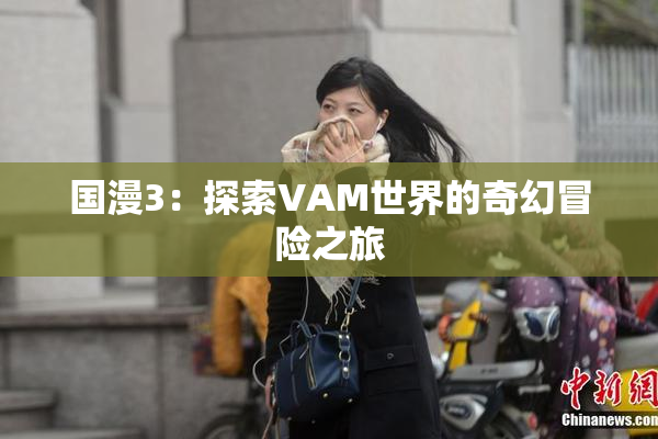 国漫3：探索VAM世界的奇幻冒险之旅