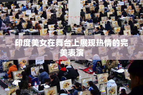 印度美女在舞台上展现热情的完美表演