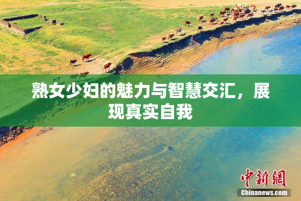 熟女少妇的魅力与智慧交汇，展现真实自我