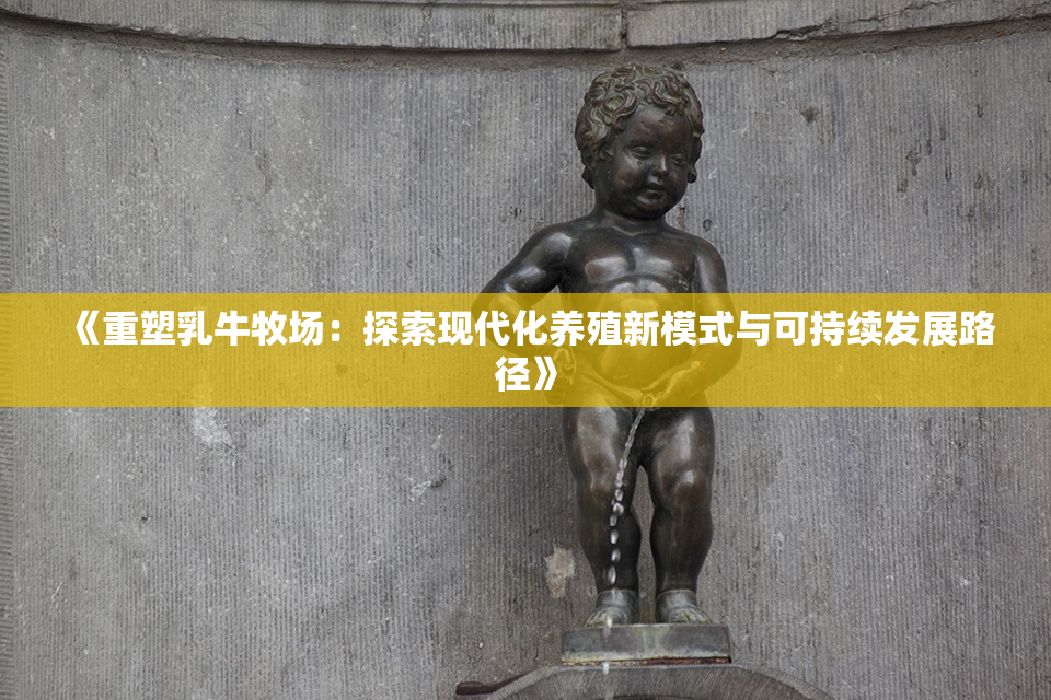 《重塑乳牛牧场：探索现代化养殖新模式与可持续发展路径》