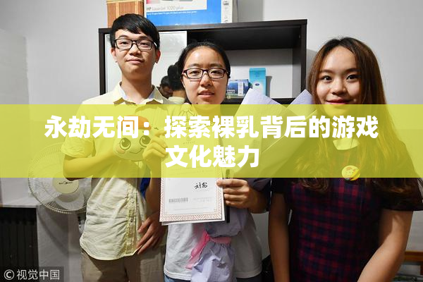 永劫无间：探索裸乳背后的游戏文化魅力