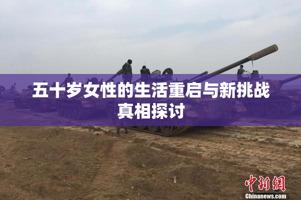 五十岁女性的生活重启与新挑战真相探讨