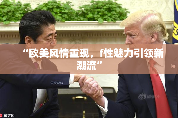 “欧美风情重现，f性魅力引领新潮流”
