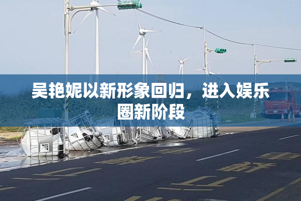 吴艳妮以新形象回归，进入娱乐圈新阶段