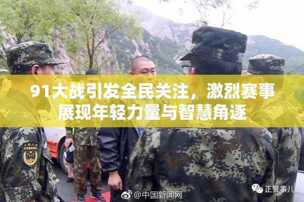 91大战引发全民关注，激烈赛事展现年轻力量与智慧角逐