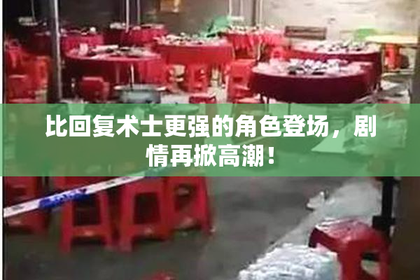 比回复术士更强的角色登场，剧情再掀高潮！
