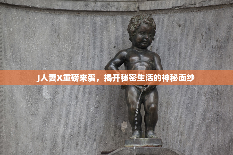 J人妻X重磅来袭，揭开秘密生活的神秘面纱