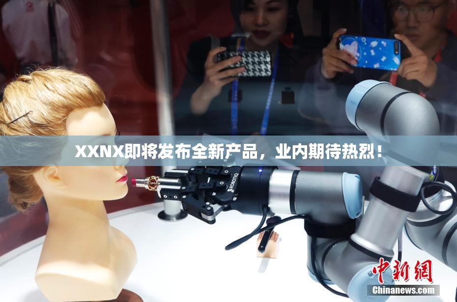 XXNX即将发布全新产品，业内期待热烈！