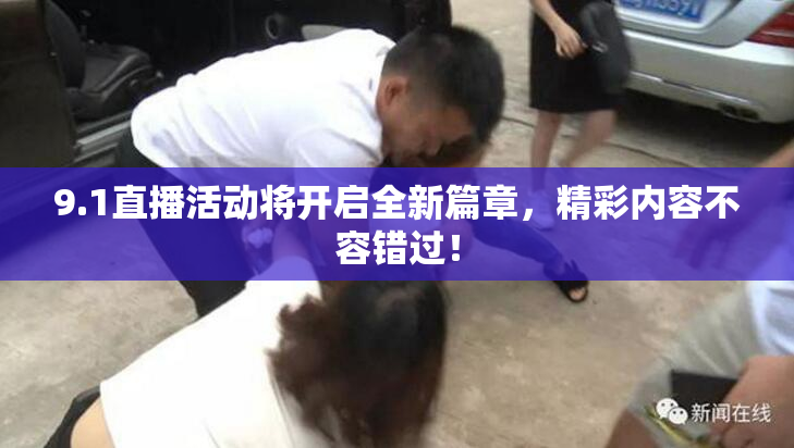 9.1直播活动将开启全新篇章，精彩内容不容错过！