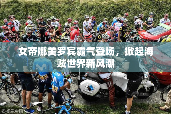 女帝娜美罗宾霸气登场，掀起海贼世界新风潮