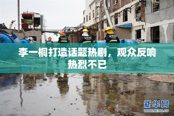 李一桐打造话题热剧，观众反响热烈不已