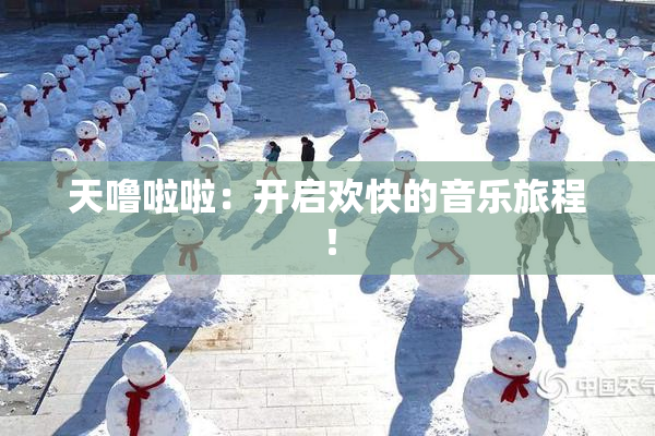 天噜啦啦：开启欢快的音乐旅程！
