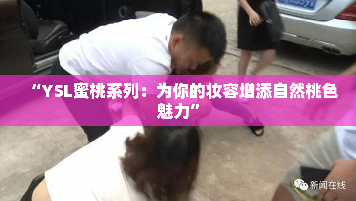 “YSL蜜桃系列：为你的妆容增添自然桃色魅力”
