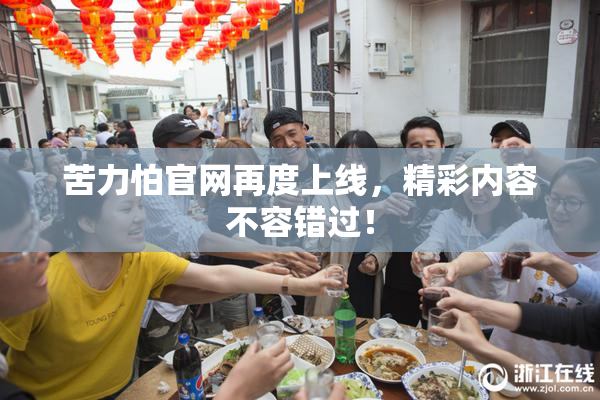 苦力怕官网再度上线，精彩内容不容错过！