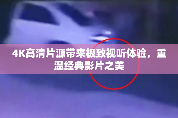 4K高清片源带来极致视听体验，重温经典影片之美