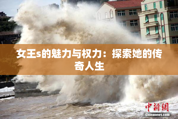 女王s的魅力与权力：探索她的传奇人生