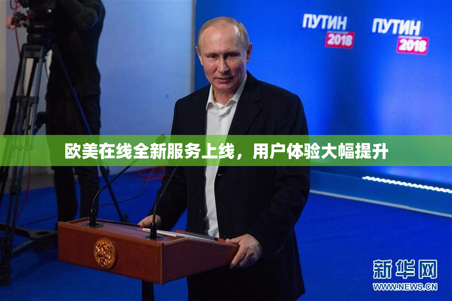 欧美在线全新服务上线，用户体验大幅提升