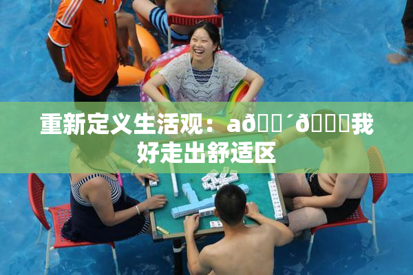 重新定义生活观：a🔴🍑我好走出舒适区