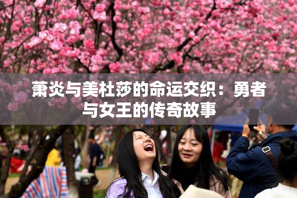 萧炎与美杜莎的命运交织：勇者与女王的传奇故事
