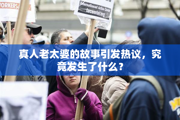 真人老太婆的故事引发热议，究竟发生了什么？
