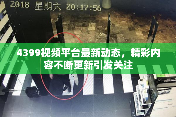 4399视频平台最新动态，精彩内容不断更新引发关注