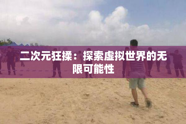 二次元狂揉：探索虚拟世界的无限可能性