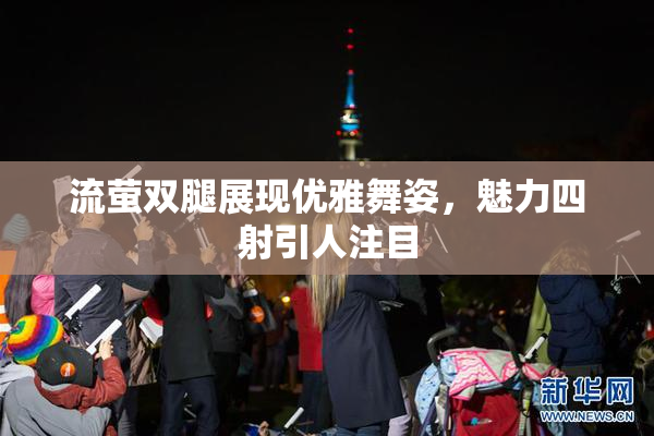 流萤双腿展现优雅舞姿，魅力四射引人注目