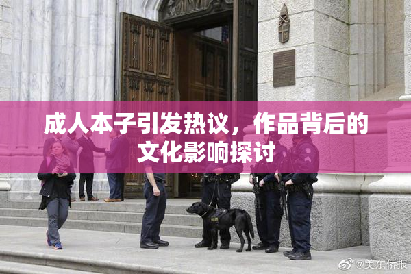 成人本子引发热议，作品背后的文化影响探讨