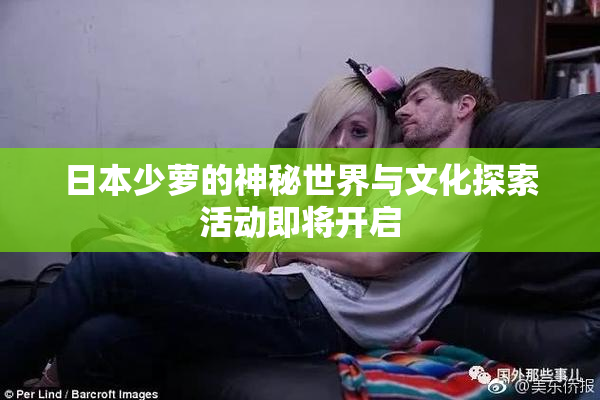 日本少萝的神秘世界与文化探索活动即将开启