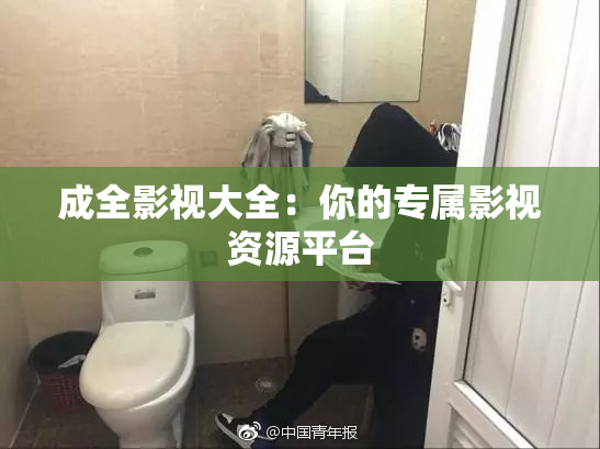 成全影视大全：你的专属影视资源平台